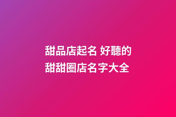 甜品店起名 好聽的甜甜圈店名字大全